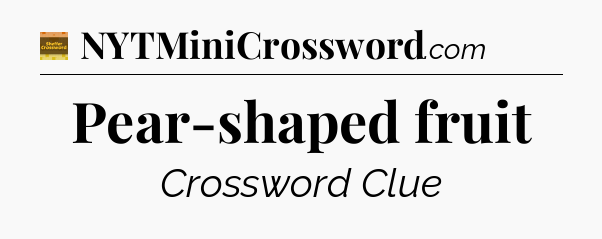 Pear-shaped fruit crossword clue Eugene Sheffer