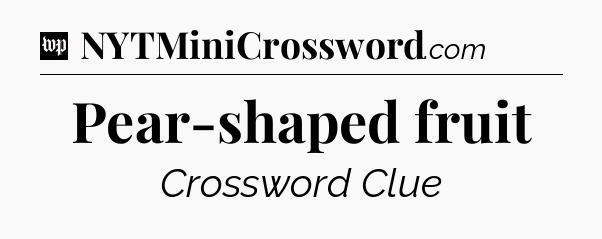 Pear-shaped fruit Crossword Clue