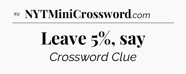 Leave 5%, say - WSJ Crossword