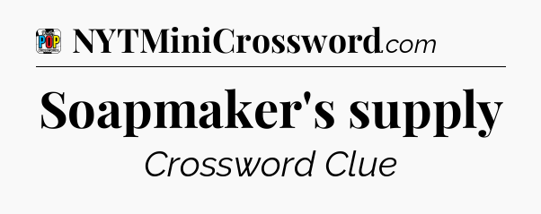 Soapmaker's supply Crossword Clue