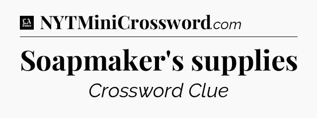 Soapmaker's supplies - LA Times Crossword