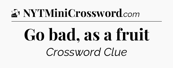 Go bad, as a fruit - Daily Themed Classic Crossword