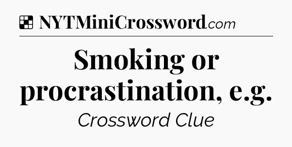 Solution: Smoking or procrastination, e.g - NYT Crossword