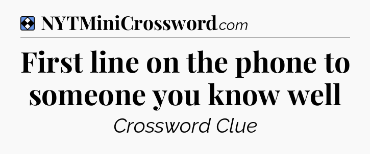 Solution: First line on the phone to someone you know well - NYT Mini Crossword