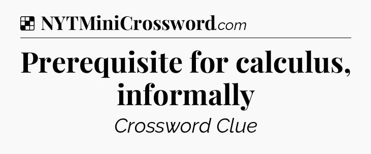 Solution: Prerequisite for calculus, informally - NYT Crossword