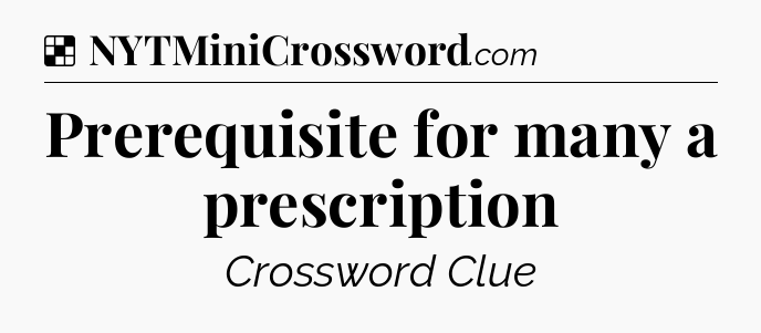Solution: Prerequisite for many a prescription - NYT Crossword