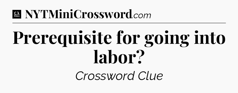 Prerequisite for going into labor - LA Times Crossword