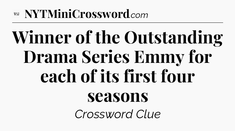 Winner of the Outstanding Drama Series Emmy for each of its first four seasons - WSJ Crossword
