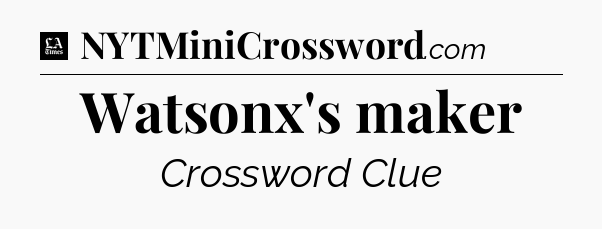 Watsonx's maker - LA Times Crossword