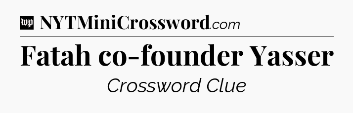 Fatah co-founder Yasser Crossword Clue