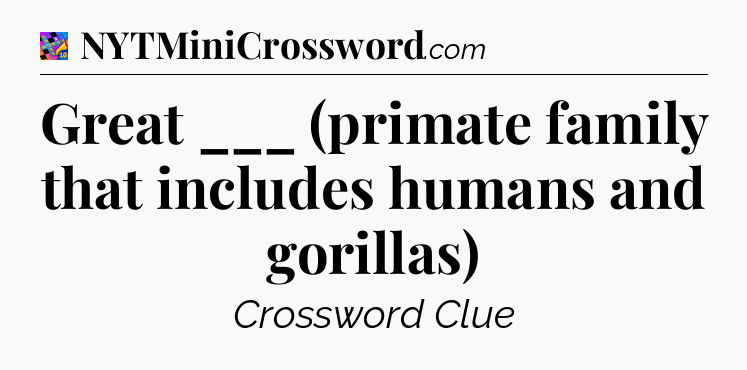 Great ___ (primate family that includes humans and gorillas) Crossword Clue