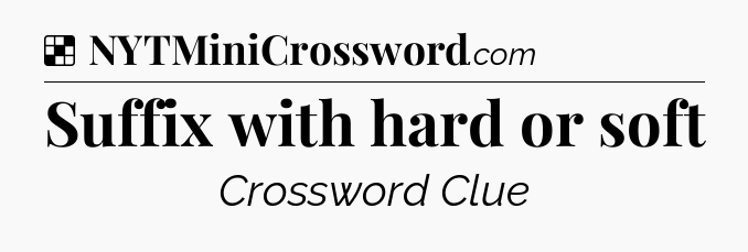 Solution: Suffix with hard or soft - NYT Crossword