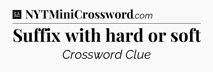 Suffix with hard or soft - LA Times Crossword