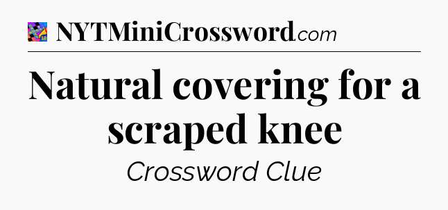 Natural covering for a scraped knee Crossword Clue