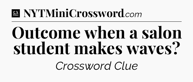 Outcome when a salon student makes waves - LA Times Crossword