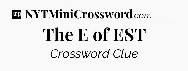 The E of EST Crossword Clue