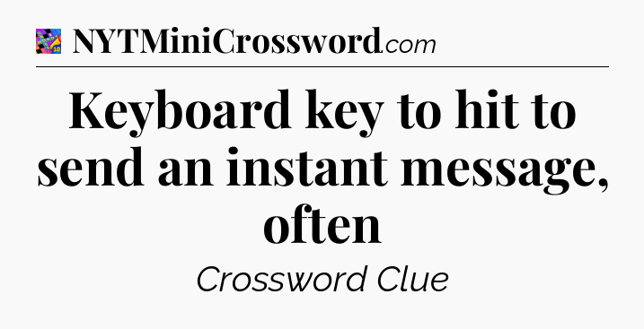 Keyboard key to hit to send an instant message, often Crossword Clue