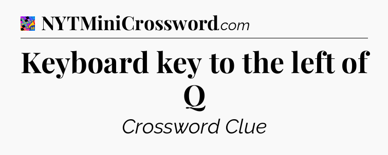 Keyboard key to the left of Q Crossword Clue