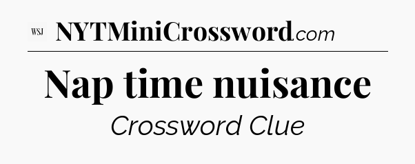 Nap time nuisance - WSJ Crossword
