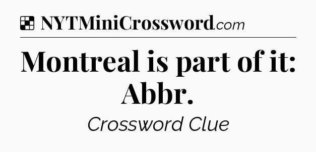 Solution: Montreal is part of it: Abbr - NYT Crossword
