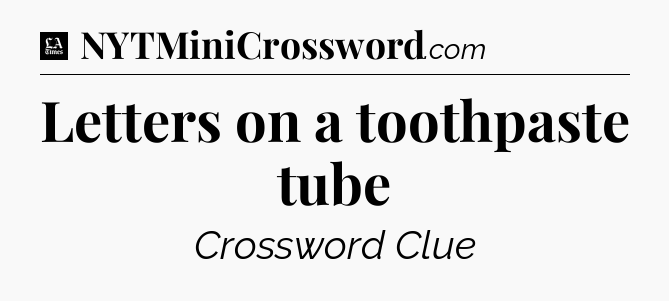 Letters on a toothpaste tube - LA Times Crossword