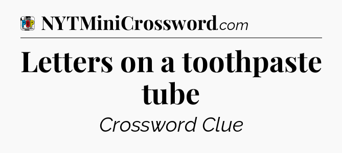 Letters on a toothpaste tube Crossword Clue