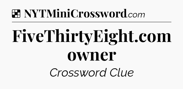 Solution: FiveThirtyEight.com owner - NYT Crossword