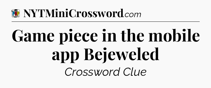 Game piece in the mobile app Bejeweled Crossword Clue