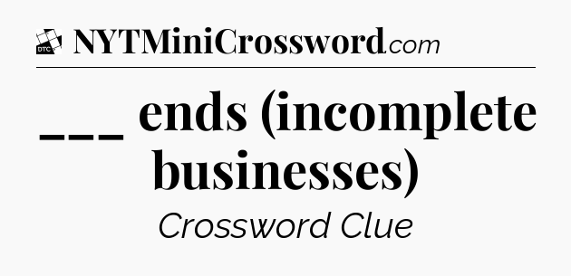 ___ ends (incomplete businesses) - Daily Themed Classic Crossword