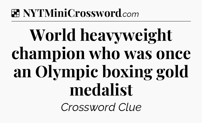 Solution: World heavyweight champion who was once an Olympic boxing gold medalist - NYT Crossword