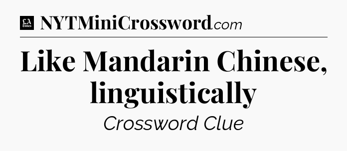 Like Mandarin Chinese, linguistically - LA Times Crossword
