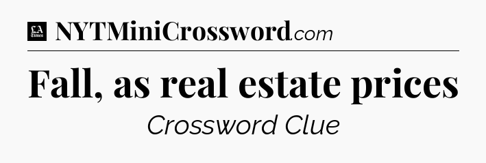 Fall, as real estate prices - LA Times Crossword