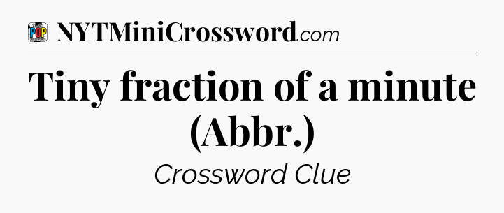 Tiny fraction of a minute (Abbr.) Crossword Clue