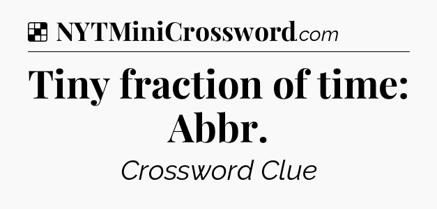 Solution: Tiny fraction of time: Abbr - NYT Crossword