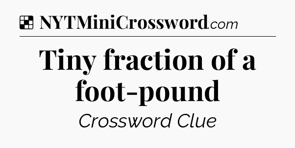 Solution: Tiny fraction of a foot-pound - NYT Crossword