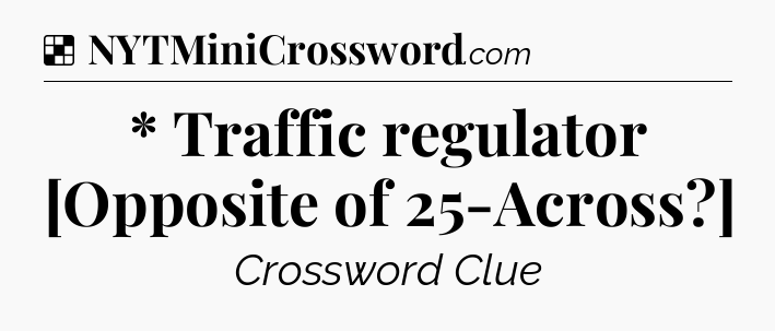 Solution: * Traffic regulator [Opposite of 25-Across?] - NYT Crossword