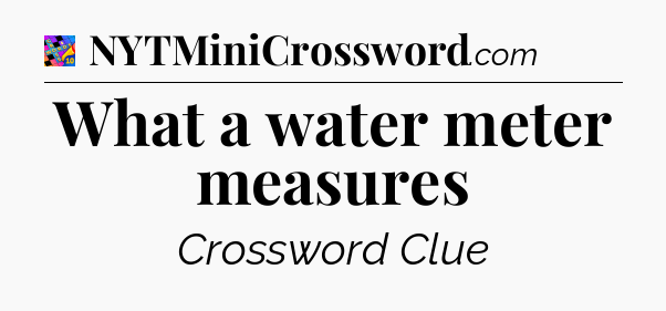 What a water meter measures Crossword Clue