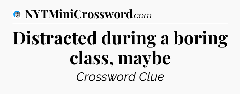 Distracted during a boring class, maybe Crossword Clue