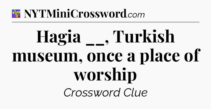 Hagia __, Turkish museum, once a place of worship Codycross