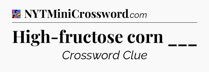 High-fructose corn ___ Crossword Clue