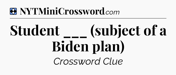 Solution: Student ___ (subject of a Biden plan) - NYT Mini Crossword
