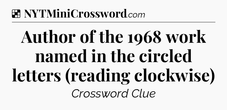 Solution: Author of the 1968 work named in the circled letters (reading clockwise) - NYT Crossword