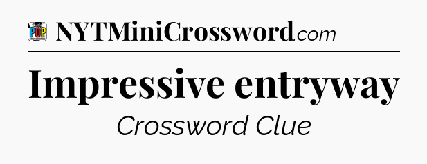 Impressive entryway Crossword Clue