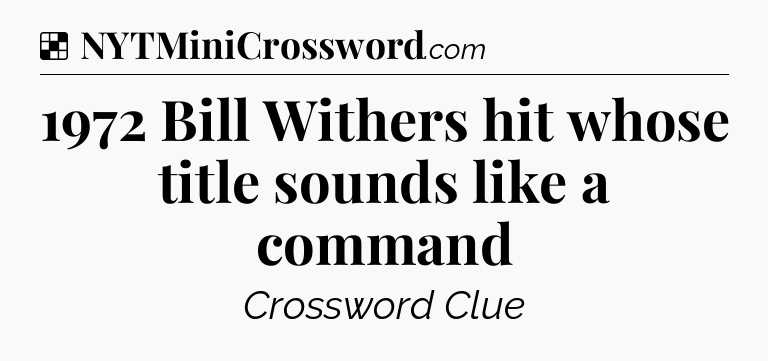 Solution: 1972 Bill Withers hit whose title sounds like a command - NYT Crossword