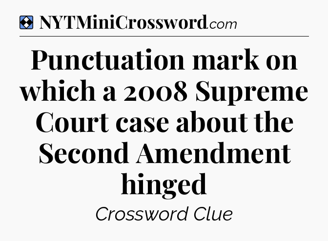 Solution: Punctuation mark on which a 2008 Supreme Court case about the Second Amendment hinged - NYT Mini Crossword