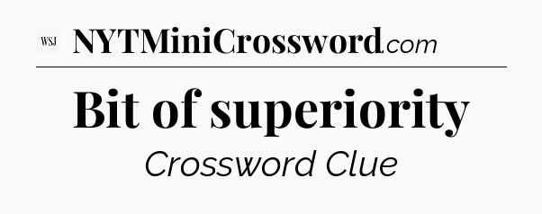 Bit of superiority - WSJ Crossword