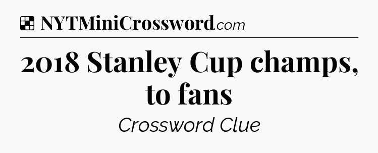 Solution: 2018 Stanley Cup champs, to fans - NYT Crossword