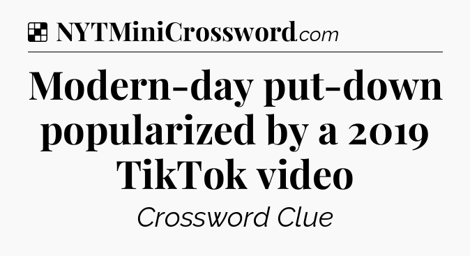 Solution: Modern-day put-down popularized by a 2019 TikTok video - NYT Crossword