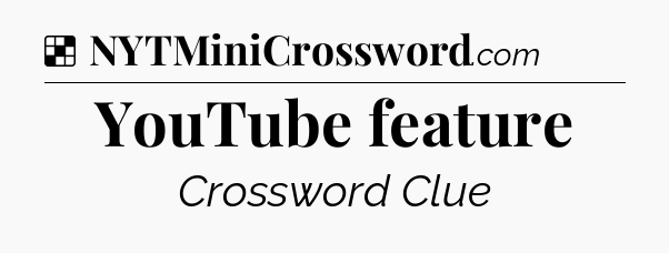 Solution: YouTube feature - NYT Crossword