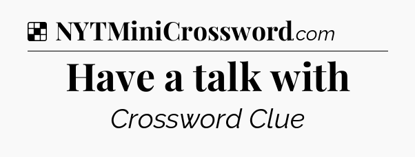 Solution: Have a talk with - NYT Crossword